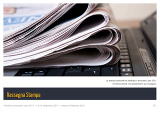 La stampa nazionale ha dedicato a Innovatori Jam 2011
                                                                                       numerosi articoli, che presentiamo qui di seguito.




  Rassegna Stampa
Portfolio Innovatori Jam 2011 - 13/14 settembre 2011 - versione Febbraio 2012
                                                       55
 