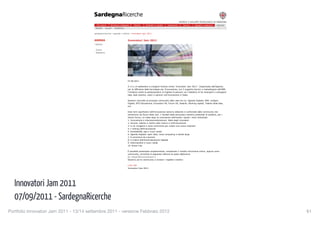 Sardegna Ricerche - Agenda - Notizie




                                                                                                                                     RICERCA E SVILUPPO TECNOLOGICO IN SARDEGNA
                                             Chi siamo        Strutture collegate    Polaris      Distretti e cluster    Argomenti       Servizi     Appalti e selezioni    Agenda
                                            Notizie      Eventi   Bollettino

                                          sardegnaricerche › agenda › notizie › innovatori jam 2011


                                                                               Innovatori Jam 2011
                                          › Notizie

                                            Eventi
                                            Bollettino




                                                                               07.09.2011

                                                                               Il 13 e 14 settembre si svolgerà l'evento online "Innovatori Jam 2011". Organizzata dall'Agenzia
                                                                               per la diffusione delle tecnologie per l'innovazione, con il supporto tecnico e metodologico dell'IBM,
                                                                               l'iniziativa vedrà la partecipazione di migliaia di persone con l'obiettivo di far emergere e sviluppare
                                                                               idee, best practice, valori e opinioni sull'innovazione in Italia.

                                                                               Saranno coinvolte le principali community della rete tra cui: Agenda Digitale, IWA, Indigeni
                                                                               Digitali, BTO Educational, Innovatori PA, Forum PA, Italents, Working capital, Talento delle idee,
                                                                               ecc.

                                                                               Dieci temi significativi dell'innovazione saranno elaborati e confrontati dalle community che
                                                                               entreranno nei forum della Jam. I risultati delle discussioni saranno presentati al pubblico, per i
                                                                               diversi forum, un mese dopo la conclusione dell'evento. Questi i temi individuati:
                                                                               1. Innovazione e internazionalizzazione: Italia degli innovatori
                                                                               2. Giovani, talento e merito nella ricerca e nell'innovazione
                                                                               3. A chi rivolgersi e come cominciare per creare una nuova impresa?
                                                                               4. I ranking dell'innovazione
                                                                               5. Accessibilità, app e nuovi canali
                                                                               6. Agenda Digitale: open data, cloud computing e banda larga
                                                                               7. E-commerce & e-tourism
                                                                               8. Il Codice dell'Amministrazione Digitale
                                                                               9. Informazione e nuovi canali
                                                                               10. Smart City

                                                                               È possibile partecipare singolarmente, compilando il modulo d'iscrizione online, oppure come
                                                                               community, scrivendo al seguente indirizzo di posta elettronica:
                                                                                  infojam@innovatorijam.it
                                                                               Saranno poi le community a invitare i rispettivi membri.

                                                                               Link utili
                                                                               Innovatori Jam 2011



                                          info@sardegnaricerche.it                                                                        © 2011 Regione Autonoma della Sardegna



  Innovatori Jam 2011
                                                                                                                                          mappa     note legali   contattaci   xml/rss




  07/09/2011 - SardegnaRicerche         http://www.sardegnaricerche.it/index.php?xsl=370&s=174160&v=2&c=3169&vd=2&fa=1&t=3[12/09/2011 20:54:34]




Portfolio Innovatori Jam 2011 - 13/14 settembre 2011 - versione Febbraio 2012
                                                                                                            61
 