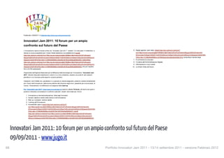 Innovatori Jam 2011: 10 forum per un ampio confronto sul futuro del Paese
      09/09/2011 - www.jugo.it
68
                                               Portfolio Innovatori Jam 2011 - 13/14 settembre 2011 - versione Febbraio 2012
 