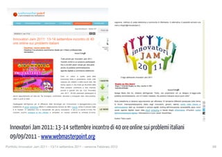 ovatori Jam 2011: 13-14 settembre incontro di 40 ore online sui problemi italiani

                                                                                                                                                                        Accedi a MyWMP oppure Registrati




                         HOME          PROGRAMMAZIONE                 WEB DESIGN       ICT BUSINESS           APPROFONDIMENTI              DOWNLOAD             CORSI


                                                                                                                 Approfondimenti » Notizie ICT
                                                                                                                                                       PUOI SEGUIRCI ANCHE SU
                      09/09/2011, ore 17:33


                    Innovatori Jam 2011: 13-14 settembre incontro di 40
                    ore online sui problemi italiani
                                     Dayshop - buoni pasto Day                                                                                          Stampanti wireless 2011   I Migliori Netbook 2011:
                                                                                                                                                          migliori a confronto:               ..
                                     Dayshop.it la soluzione ecommerce ideale per il libero professionista                                                     prezzi e ..
                                     www.dayshop.it




                                                                                         Tutto pronto per Innovatori Jam 2011,
                                                                                         l’evento online a cui possono partecipare
                                                                                         fino a 20.000 utenti virtuali per discutere
                                                                                         anche di pubblica amministrazione,
                                                                                         agenda digitale e commercio elettronico.


                                                                                         Dare     un    calcio     a   quella   parte della
                                                                                         burocrazia lenta e parassitaria, molte volte
                                                                                                                                                  I NOSTRI SERVIZI CONSIGLIATI
                                                                                         ostacolo dei cittadini e delle buone idee. Ma
                                                                                         anche capire in che modo gli strumenti della
                                                                                         Rete possano contribuire a fare impresa,
                                                                                                                                                              Apps iPhone scontate
                                                                                         piccola e grande che sia. Con “Innovatori
                                                                                         Jam 2011”, 20.000 potenziali partecipanti si
                    danno appuntamento sul web per “far emergere, confrontare, discutere e sviluppare idee, best practice,
                    valori e punti di vista”.
                                                                                                                                                              eBook per webmaster
                    Spalleggiata dall’Agenzia per la diffusione delle tecnologie per l’innovazione e appoggiandosi a una
                    piattaforma di social networking offerta in collaborazione tecnica da IBM, l’evento online è previsto dalle
                    8 di martedì 13 settembre fino a mezzanotte del giorno successivo. Il jam è un evento a invito. Per                           LE NEWS PIÙ LETTE
                    riceverlo occorre collegarsi al sito ufficiale e compilare un modulo contente la richiesta di nome,
                                                                                                                                                                    FIFA 12: prima recensione e voto

p://www.webmasterpoint.org/news/innovatori-jam-2011-13-14-settembre-incontro-di-40-ore-online-sui-problemi-italiani_p42724.html[12/09/2011 20:49:18]




                Innovatori Jam 2011: 13-14 settembre incontro di 40 ore online sui problemi italiani
                09/09/2011 - www.webmasterpoint.org
         Portfolio Innovatori Jam 2011 - 13/14 settembre 2011 - versione Febbraio 2012
                                                                                                                      69
 