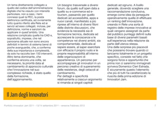 Un tema direttamente collegato a                 Un bisogno trasversale a diversi       dedicati ad ognuno. A livello
  quello del codice dell'amministrazione           forum, da quello sull'open data a      generale, dovendo scegliere una
  digitale che ha vissuto con intensità            quello su e-commerce ed e-             raccomandazione conclusiva,
  particolare, non a caso, i temi                  tourism, passando per quello           emerge come idea da perseguire
  connessi quali la PEC, la posta                  dedicati ad accessibilità, apps e      operativamente quella di effettuare
  elettronica certiﬁcata, ed ovviamente            nuovi canali, manifestato a più        un ranking dell'innovazione,
  tutto quanto riferito alla Rete ed ai            riprese all'interno di diversi ﬁloni   creando in Rete una sorta di
  servizi ad esso collegati, incluse, per
                                                   delle distinte discussioni, che        registro delle imprese innovative ai
  deﬁnizione, norme e sanzioni da
  applicare in quest'ambito. Una                   evidenzia la necessità sia di          quali vengano assegnati da parte
  relazione complicata quella tra CAD e,           formazione tecnica, dedicata ad        del pubblico punteggi deﬁniti sulla
  soprattutto, imprese, che nel                    accrescere le conoscenze e le          base di diversi parametri basati
  panorama attuale non sono ancora                 competenze nei diversi ambiti, sia     sull'esperienza nella relazione da
  deﬁnibili in termini di sistema bensì di         comportamentale, dedicata al           parte dell'utenza stessa.
  poche avanguardie, che, a conferma               sapere essere, al saper esercitare     Una delle sorprese più piacevoli
  della sua importanza e complessità,              con efﬁcacia il proprio ruolo e le     che possiamo trovare quando ci
  da solo ha raccolto ben 150 interventi.          proprie responsabilità all'interno     lanciamo totalmente in un progetto
  Altro tema dominante, che                        delle organizzazioni di                speciﬁco, consiste nel fatto che
  conferma ancora una volta, se                    appartenenza. Un percorso per          sorgono forze e opportunità che
  necessario, la priorità data al                  accompagnare gli innovatori in un      prima non ci saremmo immaginati
  cambiamento di approccio culturale               percorso creativo di superamento       scriveva Domenico Cieri Estrada.
  che l'innovazione nel suo                        delle resistenze, degli ostacoli al    È sicuramente questo l'elemento
  complesso richiede, è stato quello               cambiamento.                           che più di tutti ha caratterizzato la
  della formazione,                                Per dettagli e speciﬁcità              riuscita della prima edizione di
  dell'aggiornamento.                              relativamente a ciascun argomento      Innovatori Jam.
                                                   si rimanda ai singoli capitoli



  Il Jam degli Innovatori
Portfolio Innovatori Jam 2011 - 13/14 settembre 2011 - versione Febbraio 2012
                                                    7
 