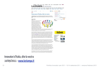 ABBONAMENTI           ARCHIVIO     METEO          RADIO     TUTTOAFFARI       LAVORO       LEGALI      SCRIVI ALLA REDAZIONE                 SERVIZI




                                                                                                                TECNOLOGIA
                                          ATTUALITÀ      OPINIONI       SPORT   TORINO        CULTURA    SPETTACOLI     TEMPO LIBERO     DONNA     CUCINA    SALUTE       VIAGGI         APPROFONDIMENTI              PIÙ VISTI

                                          HOME        POLITICA     ESTERI     CRONACHE        COSTUME        ECONOMIA    TECNOLOGIA      SCIENZA       AMBIENTE      MOTORI          LAZAMPA       I TUOI DIRITTI




                                                        Mi piace   40                    16              1                                                         ULTIMI ARTICOLI           SEZIONI

                                          NEWS                                                                                                                        10 settembre 2011
                                          10/9/2011                                                                                                                   Aol vuole la fusione con Yahoo!
                                                                                                                                                                      10 settembre 2011

                                          Innovatori d'Italia, dite la vostra                                                                                         Facebook e museo del memoriale: un'applicazione per le
                                                                                                                                                                      vittime dell'11 settembre
                                                                                                                                                                      10 settembre 2011
                                                                                                                                                                      Innovatori d'Italia, dite la vostra
                                          Appuntamento il 13 e 14 settembre con Innovatori Jam 2011: due giorni di                                                    9 settembre 2011
                                          dibattito pubblico online promossi dall'Agenzia per l'innovazione. A caccia di                                              Addio a Michael Hart, il papà dell'ebook
                                          idee                                                                                                                                                          elenco completo delle pubblicazioni



                                                                                                                                                                                                                        FEED
                                          CLAUDIO LEONARDI
                                          MILANO
                                          Lo spirito è quello di una jam session, ma invece                                                                         PUBBLICITA'

                                          di incrociare note e suoni, qui si cerca di
                                          armonizzare idee e punti di vista. Questo è
                                          l'obiettivo di Innovatori Jam 2011, un forum di
                                          discussione online di quaranta ore, aperto a tutti,
                                          per proporre e criticare sotto il segno
                                          dell'innovazione e della tecnologia. L'iniziativa,
                                          che si svolgerà dalle otto di mattina del 13
                                          settembre alla mezzanotte del 14, nasce sotto
                                          l'egida istituzionale dell'Agenzia per la diffusione
                                          delle tecnologie per l'innovazione e si avvale della
                                          piattaforma tecnologica Jam di IBM, al debutto
                                          pubblico in Italia. Lo scopo, raccontato venerdì in conferenza stampa a Milano dai promotori, è quello di
                                          coinvolgere le comunità più avanzate sul tema dello sviluppo tecnologico (si prevedono 20 mila
                                          partecipanti) e farle dialogare tra loro e con istituzioni e finanziatori.


                                          Sono dieci le piattaforme di discussione previste, tra cui: Innovazione e internazionalizzazione; Giovani,
                                          talento e merito nelle ricerca e nell'innovazione; A chi rivolgersi e come cominciare una nuova impresa?;
                                          Open Data, cloud computing e banda larga; Codice dell'Amministrazione digitale. L'elenco completo si
                                          trova sul sito www.innovatorijam.it, dove è anche possibile, per chiunque, registrarsi, attendere poi una
                                          mail di invito e quindi completare l'iscrizione. A quel punto si potrà partecipare, dal proprio computer,
                                                                                                                                                                    BLOG DEI GIORNALISTI                    PUBBLICITA'
                                          ovunque ci si trovi nel mondo in quel momento, alla due giorni di discussione che si svolgerà proprio
                                                                                                                                                                  Diritto di cronaca
                                          all'interno del sito. Un'interfaccia articolata ma piuttosto semplice consentirà di aggiungere interventi,              Flavia Amabile
                                          seguire i contributi che sono sembrati più promettenti, verificare i commenti raccolti dai propri post.                 I supplenti? Irregolari
                                          Inoltre, le discussioni saranno seguite da personale dedicato, in carne e ossa, che faciliterà lo sviluppo dei          Oltretevere
                                          temi.                                                                                                                   Giacomo Galeazzi
                                                                                                                                                                  "Pietre invece del pane"

                                                                                                                                                                  Straneuropa
                                          Mario Dal Co, direttore generale dell'Agenzia per l'innovazione, previene in questo senso l'obiezione che               Marco Zatterin
                                          suscitano inevitabilmente simili iniziative: il rischio è che tutto rimanga virtuale e non si arrivi a una              Eurocronache di Silvio
                                          conclusione, “ma non sarà questo il caso – spiega Dal Co – e IBM ci ha promesso che tutto il materiale che                     tutti i blog dei giornalisti
                                          sarà elaborato nei due giorni di discussione online sarà tradotto in una sintesi da cui si possa trarre qualche
                                          elemento concreto”. Gli organizzatori parlano esplicitamente di libro bianco, una traccia di lavoro per
                                          quanti, soggetti privati e pubblici, vogliano mettere mano all'innovazione in Italia.


                                          E che ce ne sia un gran bisogno lo spiega Giorgio De Michelis, docente di informatica teorica e sistemi
                                          informativi dell'università Bicocca. “Occorrono informazioni su cos'è l'innovazione in questo Paese: i soldi
                                          investiti, il numero di iniziative che nascono e di quelle che muoiono”. Mancano, insomma, persino i
                                          parametri di base per valutare presente e futuro. “La celebre università MIT (Massachussets Institute of
                                          Technology) - spiega il docente - a qualche anno dalla nascita di una Start-up ne pubblica il fatturato annuo
                                          e lo confronta con l'economia mondiale”. Chi voglia avviare un'impresa in Italia, spiega De Michelis, si trova
                                          di fronte a tante difficoltà, soprattutto se vuole puntare su progetti nuovi: “Se 100 è il numero di nuove
                                          iniziative, 75 sono nell'edilizia e 25 sull'innovazione”. Dati che sarebbe ora di invertire.


                                          Da qui l'esigenza di un brain storming, una “assemblea nazionale” delle menti migliori, o comunque più
                                          vicine al problema, per trovare percorsi concreti. E un piccolo saggio dell'enorme potenziale di questa
                                          iniziativa lo si è visto anche nel corso della conferenza stampa, dove si è innescato immediatamente un




      Innovatori d’Italia, dite la vostra
                                 1 di 2                                                                                                                                                                                                11/09/11 14.57




      10/09/2011 - www.lastampa.it
72
                                                                                                                       Portfolio Innovatori Jam 2011 - 13/14 settembre 2011 - versione Febbraio 2012
 