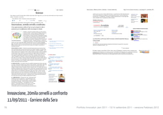 Innovazione, 20mila cervelli a confronto - Corriere della Sera                                            http://www.corriere.it/scienze_e_tecnologie/11_settembre_09...




                                                                                          In Corriere.it                                             LOGIN    REGISTRATI                                  Innovazione, 20mila cervelli a confronto - Corriere della Sera                                                          http://www.corriere.it/scienze_e_tecnologie/11_settembre_09...

                                                                                          Scienze                                                                                                                     quella di creare una sorta di «Camera dell’Innovazione», in grado di fornire delle indicazioni precise                                CORRIERE CUCINA
           Home Opinioni CorriereTV Economia Salute Ambiente Scienze Sport Motori Viaggi 27ora La tua città Cucina Giochi Musica Libri Annunci Oroscopo                                                               su cosa il Paese debba fare per migliorare e incrementare questo settore: c’è ancora molto da fare –                                  Tutto per la tavola
                                                                                                                                                                                                                      prosegue Del Co - per digitalizzare, ad esempio, la pubblica amministrazione e la stessa legge sulla                                  Ricette, vini, scuola di cucina e
           ANIMALI VITA DIGITALE    MAL DI TECH
                                                                                                                                                                                                                                                                                                                                                            idee per decorare
                                                                                                                                                                                                                      privacy andrebbe rivista. Ci aspettiamo dei validi contributi».
               Corriere della Sera > Scienze > Innovazione, 20mila cervelli a confronto
                                                                                                                                                                                                                                                                                                                                                            CORRIERE SALUTE
                                     93                   41         Consiglia   117
                                                                                                                                                                                                                      Maddalena Montecucco                                                                                                                  Nutrizione
                                                                                                  1 COMMENTI
                                                                                                                                                                                                                      09 settembre 2011 18:23                                                                                                               Scuola «vietato» il bis di
                                                                                                                                                                                                                      © RIPRODUZIONE RISERVATA                                                                                                              pastasciutta
             INNOVATION JAM, I NUOVI PROGETTI PER RILANCIARE IL PAESE CON L'INFORMATICA E IL WEB


             Innovazione, 20mila cervelli a confronto                                                                                                                                                                   COMMENTA                   la notizia                                                      NON È POSSIBILE
                                                                                                                                                                                                                                                                                                                 INVIARE COMMENTI
                                                                                                                                                                                                                                                                                                                                             1
             Una supersessione online di 40 ore per proporre idee e                                                                                                                                                     CONDIVIDI LE TUE OPINIONI SU CORRIERE.IT                                                A QUESTO ARTICOLO
                                                                                                                                                                                                                                                                                                                                        COMMENTI


             soluzioni per la diffusione delle tecnologie in Italia                                                                                                                                                                                                                                                                                                ANNUNCI PREMIUM PUBLISHER NETWORK

                                                                                                                                                                                                                        Televisori, videoregistratori e radio                           Giochi e consolle
                                                                                                                                                                                                                        Scegli un regalo hi-tech                                        Novità per divertirsi                                                           Acer Notebook 449 !
                                                 MILANO – Ad innovare in Italia si fa fatica. «Ci vuole una forza                                                                                                                                                                                                                                                       Media World. Qui la tecnologia è su misura.
                                                                                                                                                                                                                        Telefonia                                                       Climatizzatori                                                                  www.mediaworld.it
                                                 d’animo devastante», sostiene Giorgio De Michelis, professore di
                                                                                                                                                                                                                        Dove trovare le ultime novità                                   Per rendere più fresca la tua estate
                                                 informatica teorica e dei sistemi informativi dell’Università                                                                                                                                                                                                                                                          Gioca con Fidenza Village
                                                                                                                                                                                                                                                                                                                                                                        Partecipa al concorso e vinci 1.000 ! per il
                                                 Bicocca di Milano. A turbare le giornate di imprenditori ed enti di                                                                                                    Cerca in Pagine Gialle                                                                                                                          tuo shopping
                                                 ricerca sembra essere soprattutto la burocrazia, fatta di vincoli che                                                                                                                                                                                                                                                  fidenzavillage.com/
                                                 non si addicono a chi deve competere nel mondo, soprattutto                                                                                                                                                                                                                                                            Mare Last Minute
                                                 attraverso le nuove tecnologie: «Bisogna ascoltare chi cerca di fare    PIÙletti                                                                                     LA POLITICA ATTUALE NON VUOLE L'INNOVAZIONE NELLA                                                                                                 I migliori last minute per le vacanze al mare.
                                                                                                                                                                                                                                                                                                                                                                        Prenota!
                                                 innovazione tutti i giorni – prosegue il professore - analizzare la
              Il logo della manifestazione
                                                 cosiddetta user experience». Una richiesta d’aiuto che questa volta      1 Gioco erotico: legate con le corde donna muore,                                           COSA PUBB                                                                                                                                         www.rexhotels.it

                                                                                                                            altra ricoverata grave                                                                           09.09|19:10
             sembra essere stata recepita dalla pubblica amministrazione, attraverso il progetto «Innovatori
                                                                                                                                                                                                                             HDUZMI
             Jam», una sessione web di 40 ore per proporre nuove idee e soluzioni, promossa dall’Agenzia per la           2 «Noi rovinati senza i soldi del premier»
                                                                                                                                                                                                                      Soluzioni per l'Italia, informatica trasparente e trasparenza nell'informatica. Ma questo NON si vuole perché
             diffusione delle tecnologie per l’innovazione della Presidenza del Consiglio, l’ente pubblico di             3 Berlusconi, le voci e i timori sul "colpo finale"                                         altrimenti non è gestibile più il potere... vero ?
             riferimento del settore.                                                                                       dei magistrati

                                                                                                                          4 Precari nella scuola e ruolo di Cl Tra Gelmini e
             INNOVAZIONE AL PALO – A fronte di un potenziale ottimo, gli innovatori nel nostro Paese                        Lupi è scontro totale                                                                                                                                                                              Tutti i commenti
             sono ancora troppo pochi. Creare una start up di successo in Italia è complicato: «Il nostro ateneo
                                                                                                                          5 I medici e il segreto della «grattachecca»
             ne ha create una mezza dozzina, altre sono nate da nostri studenti – prosegue De Michelis – ma il                                                                                                       RCS Digital | Gazzetta | Corriere Mobile | El Mundo | Marca | Dada | RCS Mediagroup | Fondazione Corriere | Fondazione Cutuli                                       Mappa del sito | Servizi | Scrivi
             rischio è sempre lo stesso: la fuga dei cervelli». L’Italia, insomma, non riesce a centrare il problema:                                                                                                Copyright 2011 © RCS Quotidiani Spa. Tutti i diritti sono riservati | P. IVA 00748930153 | RCS Digital Spa | Per la pubblicità RCS Pubblicità SpA
             «Si parla sempre di cose «irrilevanti», come ad esempio se sia meglio utilizzare nel progetto di                                                                                                        RCS QUOTIDIANI S.p.A. Sede legale: Via Rizzoli, 8 20132 Milano (MI) | Codice Fiscale e Partiva IVA 00748930153 | R.E.A. Milano 80897                                             Hamburg Declaration
             ricerca il termine «collaboratore», piuttosto che «consulente». Fatto 100 il nostro lavoro, solo 20                                                                                                     Capitale sociale ! 40.000.000 i.v. | Società a Socio Unico | Società soggetta all'attività di direzione e coordinamento di RCS MediaGroup S.p.A.
                                                                                                                         IN PRIMO       piano
             viene dedicato esclusivamente all’innovazione. Il resto è tutto un problema di burocrazia: una
             «fatica» incredibile che va eliminata». Vincoli che di fatto impediscono al Paese di decollare sul             Obama sull'11/9:«Terrorismo, teniamo
             fronte delle nuove tecnologie: «Mantenersi all’interno della legge è già un grande risultato. Chiedere      alta la vigilanza». Tre sospettati
                                                                                                                         ESTERI
             poi ad un ricercatore o a ad un imprenditore di fare innovazione, sembra voler troppo», ironizza il
             professore. Chi sviluppa nuove tecnologie in Italia ha bisogno di «non demoralizzarsi». E di                  Leone d'Oro al «Faust» di Sokurov
             proporre soluzioni per rimuovere gli ostacoli.                                                              Premiato Crialese - Scelte|Foto|Video
                                                                                                                         SPETTACOLI

             IL FORUM ONLINE – Per la prima volta, però, la pubblica amministrazione sembra voler aprire                   Tremonti: «Faremo presto
             le orecchie. L’intenzione è quella di creare un grosso «brain storming», esclusivamente online, dove        un "tagliando" alla crescita»
                                                                                                                         ECONOMIA
             imprenditori, ricercatori e semplici cittadini possano confrontarsi su tematiche connesse allo
             sviluppo tecnologico del Paese. Il progetto si chiama «Innovatori Jam» ed è studiato attraverso una            «Crisi, Italia umiliata. Berlusconi
             piattaforma, progettata da Ibm, in grado di sostenere 20mila utenze contemporaneamente. Il forum            se ne vada o ci porta a fondo» - Video
                                                                                                                         CRONACHE
             online si aprirà alle 8 di martedì 13 settembre e si concluderà a mezzanotte di giovedì 14. Per 40 ore,
             qualsiasi utente, una volta effettuata la registrazione al sito, potrà accedere e postare le proprie           Manovra: Berlusconi martedì all'Ue
                                                                                                                         POLITICA
             proposte a partire da 10 macroaree di discussione: dalla banda larga, alle «smart city», fino all’e-
             tourism e alla meritocrazia. «Da tre mesi lavoriamo a stretto contatto con le principali community
             online italiane del mondo dell’innovazione - spiega Mario Dal Co, direttore generale dell’Agenzia –          PAGINE GIALLE.IT
                                                                                                                          Rinnova il tuo look!
             che ci hanno dato una mano per stabilire i principali temi da trattare».
                                                                                                                          Tutte le novità autunno-inverno
                                                                                                                          a portata di click!
             IL «LIBRO BIANCO» - Al termine del «Jam», i dati saranno scelti
             ed elaborati in modo da «sintetizzare» i contenuti del forum in una                                          CORRIERE MOTORI
             sorta di «libro bianco» dell’innovazione italiana: «I risultati saranno                                      La nuova Ferrari

             resi pubblici sul nostro sito – conferma Edoardo Colombo, consigliere                                        Anteprima della nuiova Rossa,
                                                                                                                          tetto a scomparsa in alluminio
             d’amministrazione dell’Agenzia – come pubbliche sono le idee
             proposte». A metà ottobre l’Agenzia si riunirà di nuovo con i leader
             della principali community per fare un punto della situazione:
             «L’Innovation Jam per ora è una sperimentazione, ma la nostra idea è




      Innoavzione, 20mila cervelli a confronto
 1 di 2                                                                                                                                                                         11/09/11 00.28




      11/09/2011 - Corriere della Sera                                                                                                                                                                    2 di 2                                                                                                                                                                                                       11/09/11 00.28



76
                                                                                                                                                                                              Portfolio Innovatori Jam 2011 - 13/14 settembre 2011 - versione Febbraio 2012
 