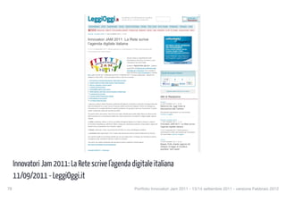 Segui gli articoli via Rss
                                                                                                                                                                                               LeggiOggi su Facebook
                                                                                                                                                                                               LeggiOggi su Twitter
                                                                                                                                                                                               Gruppo su LinkedIn




                                         » Innovatori JAM 2011: La Quotidiano di Informazione Giuridica
                                         Rete scrive l’agenda      Diretto da Avv. Carmelo Giurdanella
                                         digitale italiana
                                          Amministrativo        Civile     Commerciale         Lavoro      Nuove Tecnologie           Penale       Proc. Civile   Proc. Penale     Professioni      Tributario       Varia

                                             FOCUS       Manovra bis Taglia-riti NO al contributo unificato!!! Processo lungo Mediazione Stranieri Casta Federalismo DL 98 DL Sviluppo Vacanza rovinata Estate

                                         NUOVE TECNOLOGIE 11 SETTEMBRE 2011, 11:18



                                         Innovatori JAM 2011: La Rete scrive
                                         l’agenda digitale italiana
                                         Il 13 e 14 settembre 2011, 20mila persone si confronteranno in Rete sulle proposte per
                                         l’innovazione nel nostro Paese


                                                                                                             Sta per iniziare un appuntamento molto
                                                                                                             importante per tutti coloro che hanno a cuore
                                                                                                             l’innovazione nel nostro Paese.

                                                                                                             Si tratta di “INNOVATORI JAM 2011”, iniziativa
                                                                                                             organizzata dall’Agenzia per la diffusione delle
                                                                                                             tecnologie per l’innovazione che si svolgerà in
                                                                                                             Rete (all’indirizzo www.innovatorijam.it, hashtag:       Condividi questo Articolo
                                         #ij11) dalle ore 8,00 del 13 settembre alle 24 del 14 settembre 2011; l’evento è organizzato – attraverso la
                                         piattaforma JAM di IBM – come discussione intorno a dieci forum tematici:
                                                                                                                                                                             43            2            5             1
                                         1. Innovazione e internazionalizzazione: Italia degli Innovatori
                                                                                                                                                                        Non
                                         2. Giovani, talento e merito nella ricerca e nell’innovazione                                                                          Ti
                                                                                                                                                                          mi piace
                                                                                                                                                                           Mi
                                         3. Start up, incubatori, venture capital                                                                                       piace piace.      Share
                                         4. I ranking dell’innovazione
                                         5. Accessibilità, apps e nuovi canali
                                         6. Digital agenda: open data, cloud computing e banda larga                                                                          Segnala questo Articolo a un Amico
                                         7. E-commerce & e-tourism
                                         8. Il Codice dell’Amministrazione Digitale
                                         9. Informazione e nuovi canali
                                                                                                                                                                    Altri di Redazione
                                         10. Le Smart Cities del futuro
                                                                                                                                                                    FLASH
                                         L’approccio, osserva Davide Giacalone, presidente dell’Agenzia, è orientato a incentivare l’emergere delle idee            12 SETTEMBRE 2011, 07:46
                                         dalla conversazione tra un gran numero di persone aiutate da strumenti adeguati. Perché una strategia per                  Manovra bis, oggi inizia la
                                         l’innovazione non va calata dall’alto ma costruita ascoltando chi ogni giorno lavora per l’innovazione. E questo           discussione alla Camera
                                         ascolto va elaborato usando gli strumenti più adatti.
                                                                                                                                                                    Entro giovedì l’approvazione, con voto di fiducia
                                         Per questo motivo, ad animare i dieci forum sono state chiamate alcune delle realtà italiane più attive sui temi           Continua a Leggere
                                         dell’innovazione (tra cui Associazione Italiana per l’Open Government, InnovatoriPA, Indigeni Digitali, Agenda
                                         Digitale).
                                                                                                                                                                    NUOVE TECNOLOGIE
                                         La sfida è ambiziosa: definire, in 40 ore, gli obiettivi dell’agenda digitale di cui l’Italia ha bisogno; si tratta di     11 SETTEMBRE 2011, 11:18
                                         un’occasione imperdibile per affermare l’utilità e l’urgenza di intraprendere politiche di Open Data in ragione dei        Innovatori JAM 2011: La Rete scrive
                                         benefici che ne ricaverebbero Enti, imprese e cittadini.                                                                   l’agenda digitale italiana
                                         Il metodo, finalmente, è open, usa gli strumenti del Web e fa ricorso all’intelligenza collettiva.                         Il 13 e 14 settembre 2011, 20mila persone si
                                                                                                                                                                    confronteranno in Rete sulle proposte per l’innovazione
                                         La promessa degli organizzatori è che i risultati della discussione saranno portati all’attenzione dei decisori.
                                                                                                                                                                    nel nostro Paese Continua a Leggere
                                         Ecco perché si tratta di un’occasione ghiotta che non può essere persa: c’è bisogno del contributo di tutti per
                                         raccogliere le idee, ascoltare le obiezioni e definire le proposte.
                                                                                                                                                                    VARIA
                                         Tutti coloro che vogliono partecipare alle discussioni possono registrarsi a questa pagina:                                10 SETTEMBRE 2011, 07:38
                                         http://www.innovatorijam.it/come-partecipare/                                                                              Beppe Grillo chiede ragione del
                                                                                                                                                                    disegno di legge di iniziativa
                                         Innovatori JAM 2011 – Focal point
                                                                                                                                                                    popolare “anti-casta”
                                                                                                                                                                    Quattro anni senza una risposta dal Parlamento




      Innovatori Jam 2011: La Rete scrive l’agenda digitale italiana
                                 http://www.leggioggi.it/2011/09/11/innovatori-jam-2011-la-rete-scrive-lagenda-digitale-italiana/[12/09/2011 20:52:05]




      11/09/2011 - LeggiOggi.it
78
                                                                                                                        Portfolio Innovatori Jam 2011 - 13/14 settembre 2011 - versione Febbraio 2012
 