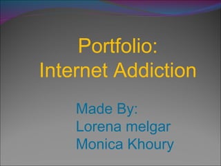 Portfolio: Internet Addiction Made By: Lorena melgar Monica Khoury 