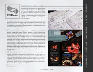 b r o a d c a s t — b r a n d i n g — m u lt i m e d i a — w e b d e v e lo p m e n t
                                        so und                  situ atio n s
                                       This endeavor, of which I was one of four founding members,
                                       began as a public-access television show (Raleigh TV Net-
                                       work) and evolved into a music/video segment publisher.
                                       We produced six 30-minute, documentary-style episodes
                                       for RTN—featuring interviews and live music sessions with
                                       12 bands—11 independently-produced live music sessions,
                                       and six live music sessions in collaboration with Hopscotch
                                       Music Festival in 2011.

   We hosted two season premiere events at local music venues, organized exclusive live-music
   session recordings for the Independent Weekly’s Hopscotch Music Festival, produced sixteen
   deliverables for release via web and Raleigh TV network with over 22 artists, accumulated 231+
   Facebook page likes, 4 press features, and attracted an average of 1,000 unique visitors per month
   during peak season. This project is ongoing.

co n ceptio n
 Coordination for the episodic series began in the winter of 2010. By the spring of 2011, I had
 joined the team and began gathering footage for the June RTN season. Development of the
 show’s core concept and mission was finalized during the summer of 2011 and I began edit-
 ing the episodes. Prior to joining the group, I had been publishing live music sessions with
 university musicians and friends through my personal blog—this was heavily inspired by the
 venerable music-video segment series, ‘Take Away Shows,” produced by Vincent Moon for La
 Blogotheque. In that vein, the live, impromptu session recordings were added to the core content
 design of the show—providing some value to our viewers in offering exclusive music content. I
 had the opportunity to design the show’s initial brand, title cards and website, and later coordi-
 nated the execution of the slightly altered brand design that exists today. In addition to the core
 leadership of four, eight other individuals assisted with production various capacities. I was re-
 sponsible for recruiting, training and directing additional camera operators, cables persons, and
 production assistants as well as booking/coordinating with musicians/groups for the matinée
 live music sessions.
sco p e
    In the spring of 2011, I joined the team as editor, camera operator, sound recordist, colorist, web
    developer, curator of the website and vimeo publishing platform, and design/branding. The
    website I developed included a custom content management system, full-featured integration
    with open graph standards and social media devices wrapped in a hand-written, dynamic PHP
    and mySQL-driven platform. I filmed, edited, captured sound, created a story, color corrected,
    and distributed episodes one and 3-5 of the episodic series and all but one of the matinée live
    music sessions. Episodes two and six were compiled and directed by our assistant editor—I
    filmed, mastered the recordings, color corrected for these.
m o r e
    soundsituations.com

                                                                                        joshbielick.com
 