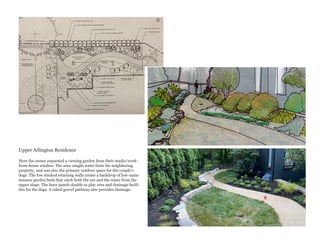 Upper Arlington Residence
Here the owner requested a viewing garden from their studio/work-
from-home window. The area caught water from the neighboring
property, and was also the primary outdoor space for the couple’s
dogs. The low stacked retaining walls create a backdrop of low-main-
tenance garden beds that catch both the eye and the water from the
upper slope. The lawn panels double as play area and drainage facili-
ties for the dogs. A raked gravel pathway also provides drainage.
 