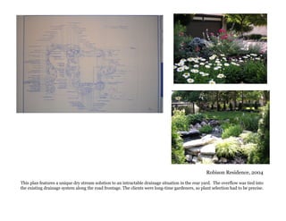 Robison Residence, 2004
This plan features a unique dry stream solution to an intractable drainage situation in the rear yard. The overflow was tied into
the existing drainage system along the road frontage. The clients were long-time gardeners, so plant selection had to be precise.
 