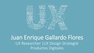 Juan Enrique Gallardo Flores
UX Researcher |UX Design Strategist
Productos Digitales
 