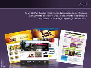 WEB
Desde 2007 dedicada a comunicação digital, adquiri experiência no
planejamento de soluções web, especialmente relacionadas a
arquitetura da informação e produção de conteúdo.
 