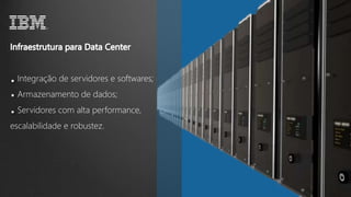 Integração de servidores e softwares;
Armazenamento de dados;
Servidores com alta performance,
escalabilidade e robustez.
 