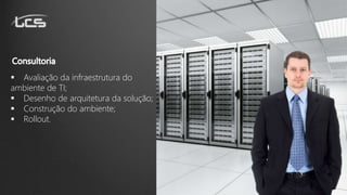  Avaliação da infraestrutura do
ambiente de TI;
 Desenho de arquitetura da solução;
 Construção do ambiente;
 Rollout.
 