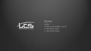 Nome
Cargo
nonono.nonono@lcs.com.br
T. (XX) XXXX-XXXX
C. (XX) XXXX-XXXX
 