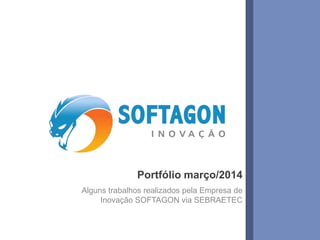 1www.softagon.com.br
Portfólio março/2014
Alguns trabalhos realizados pela Empresa de
Inovação SOFTAGON via SEBRAETEC
 
