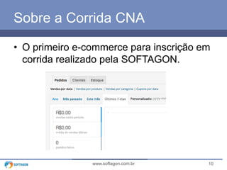10www.softagon.com.br
Sobre a Corrida CNA
• O primeiro e-commerce para inscrição em
corrida realizado pela SOFTAGON.
 