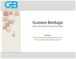 Gustavo Berdugo
Web and Graphic Design Portfolio
Contact:
Email: info@gbwebandgraphicdesign.com
website: gbwebandgraphicdesign.com
Web & Graphic Design
 