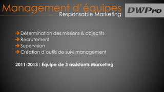 Management d’équipesResponsable Marketing
Détermination des missions & objectifs
Recrutement
Supervision
Création d’outils de suivi management
2011-2013 : Équipe de 3 assistants Marketing
 
