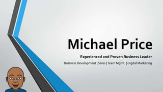 Michael Price
Experienced and Proven Business Leader
Business Development | Sales |Team Mgmt. | Digital Marketing
 