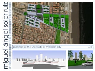miguel ángel soler ruiz
ortfolioportfolioportfolioportfolioportfolioportfolio




                planning at the shoreside of Valencia city
                7/8
 