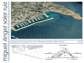 miguel ángel soler ruiz
ortfolioportfolioportfolioportfolioportfolioportfolio




                expansion project for the Moraira marina (Alicante)
                8/8
 