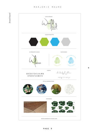 WWW.MORROW-STUDIO.COM
Design
PATTERNS
STYLE INSPIRATIONS
FONTS
A B C D E F G H I J K L M N
O P Q R S T U V W X Y Z
abcdefghijklmn
opqrstuvwxyz
ALTERNATE LOGOS SUB MARKS
COLOR PALETTE
Design
W
O R L D L A N D D E S I
GN
-
l a n d s c a p i n G
-
W
O R L D L A N D D E S I
GN
-
l a n d s c a p i n G
-
LOGO DESIGN
brandboard
+
M A R J O R I E M A U R O
P A G E 9
 
