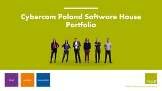 Cybercom Poland Software House
Portfolio
http://softwarehouse.cybercom.pl
trust passion innovation
 
