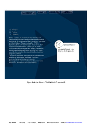 Figure 9 - Andr Salvador Official Website Screenshot 2 
Nuno Salvador Fafe Portugal T +351 912844804 Skype iruleonu Mail nunoslvdr@gmail.com Linked.in http://www.linkedin.com/in/nunoslvdr 
 