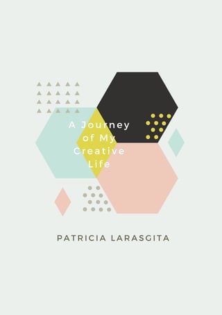 PATRICIA LARASGITA
A Journey
of My
Creative
Life
 