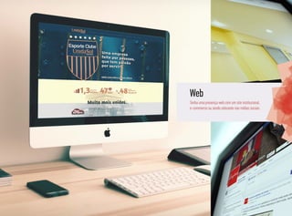 Web
Tenha uma presença web com um site institucional,
e-commerce ou sendo relevante nas mídias sociais.
 