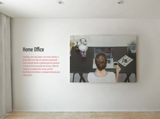 Trabalhar com mais leveza, com mais conforto, o
Home Oﬃce tem sido um conceito empresarial
muito adotado devido a globalização da economia
e aumento da terceirização de serviços. Além de
impactar na redução dos custos, permite
ﬂexibilidade de horários e vantagens diversas para
cada projeto.
Home Oﬃce
 