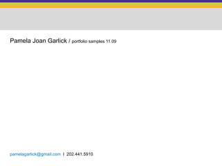 Pamela Joan Garlick  /  portfolio samples 11.09 [email_address]   l  202.441.5910 