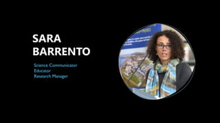 SARA
BARRENTO
Science Communicator
Educator
Research Manager
 