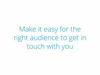 Make it easy for the
right audience to get in
touch with you
 