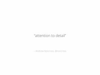 – Andrew Norcross, @norcross
“attention to detail”
 