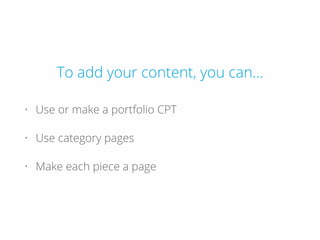 To add your content, you can...
• Use or make a portfolio CPT
• Use category pages
• Make each piece a page
 