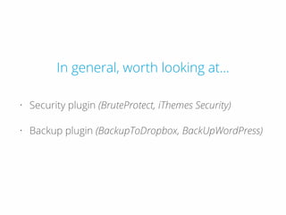 In general, worth looking at...
• Security plugin (BruteProtect, iThemes Security)
• Backup plugin (BackupToDropbox, BackUpWordPress)
 