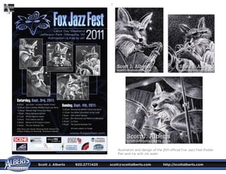 Scott J. Alberts	 920.277.1425	 scott@scottalberts.com	 http://scottalberts.com

Illustration and design of the 2011 official Fox Jazz Fest Poster.
Pen and ink with ink wash.
Scott J. Alberts
scott@scottalberts.com
Scott J. Alberts
scott@scottalberts.com
Scott J. Alberts
scott@scottalberts.com
 