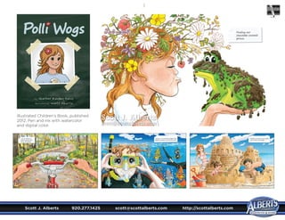Scott J. Alberts	 920.277.1425	 scott@scottalberts.com	 http://scottalberts.com

Illustrated Children’s Book, published
2012. Pen and ink with watercolor
and digital color.
Scott J. Alberts
scott@scottalberts.com
 