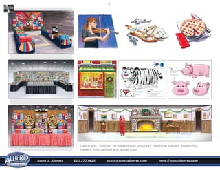 Scott J. Alberts	 920.277.1425	 scott@scottalberts.com	 http://scottalberts.com
18
Sketch and Comp art for trade shows, products, theatrical scenery, advertising....
Markers, inks, painted and digital color.
 