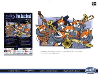 Scott J. Alberts	 920.277.1425	 scott@scottalberts.com	 http://scottalberts.com

Illustration and design of the 2012 official Fox Jazz Fest Poster.
Pen and ink and digital color.
Scott J. Alberts
scott@scottalberts.com
 