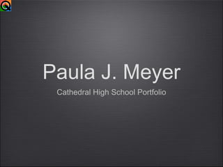 Paula J. Meyer
Cathedral High School Portfolio
 