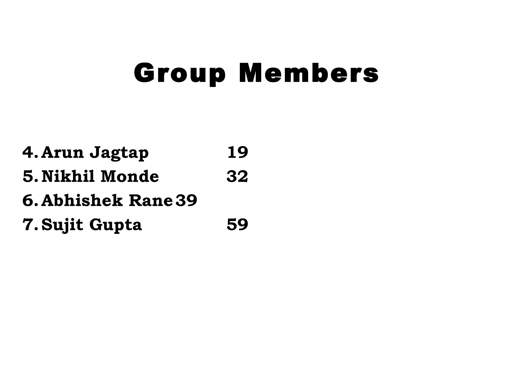 Group Members Arun Jagtap 19 Nikhil Monde 32 Abhishek Rane 39 Sujit Gupta 59