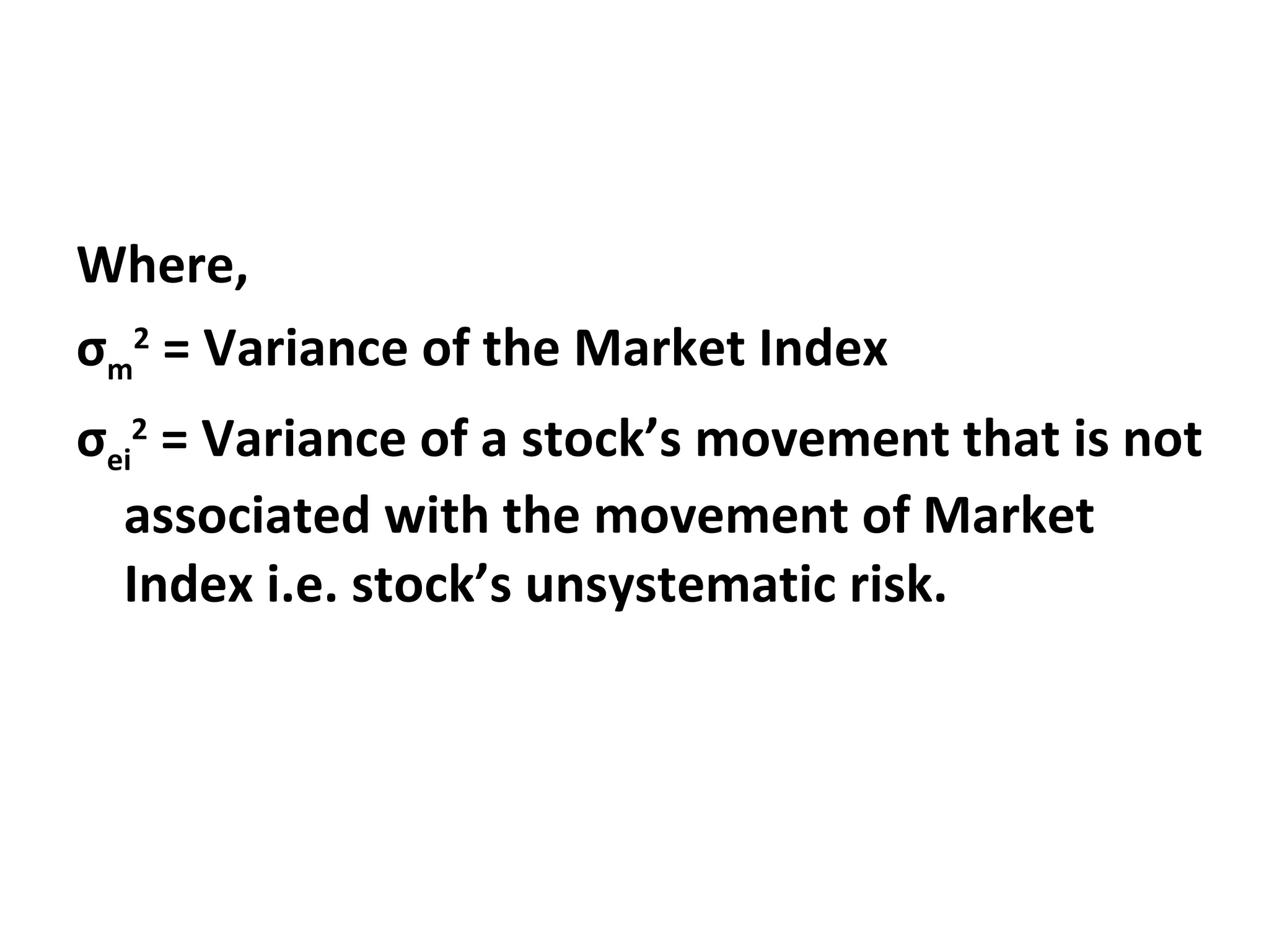 Where, σ m 2 = Variance of the Market Index σ ei 2 = Variance of a stock’s movement that is not associated with the movement of Market Index i.e. stock’s unsystematic risk.