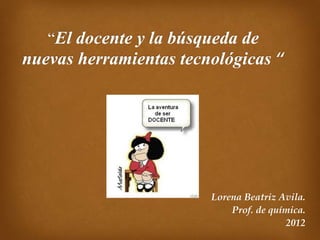 Lorena Beatriz Avila.
    Prof. de química.
                2012
 