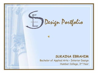 Design Portfolio



             SUKAINA EBRAHIM
Bachelor of Applied Arts – Interior Design
                 Humber College, 3rd Year
 