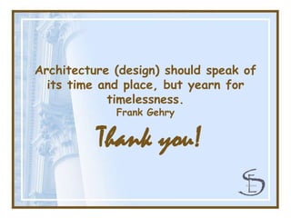 Architecture (design) should speak of
  its time and place, but yearn for
            timelessness.
             Frank Geh...