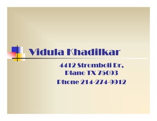 Vidula Khadilkar
    4412 Stromboli Dr,
      Plano TX 75093
          214-274-
    Phone 214-274-9912
 