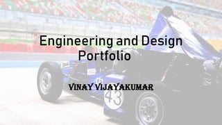 Engineering and Design
Portfolio
VINAY VIJAYAKUMAR
 