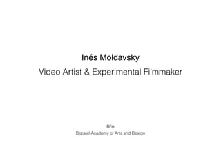 Inés Moldavsky
Video Artist & Experimental Filmmaker
BFA
Bezalel Academy of Arts and Design
 