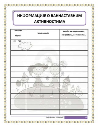 Портфолио, Ј.Мандић 10
Школска
година
Назив секције
Учешће на такмичењима,
приредбама, фестивалима...
20__ / 20__
ИНФОРМАЦИЈЕ О ВАННАСТАВНИМ
АКТИВНОСТИМА
 